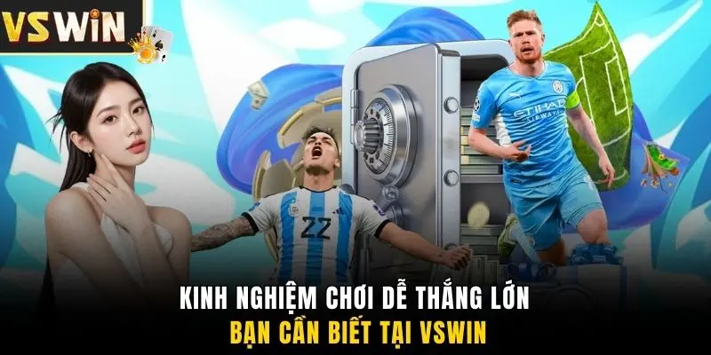 Kinh nghiệm chơi dễ thắng lớn bạn cần biết tại VSWIN