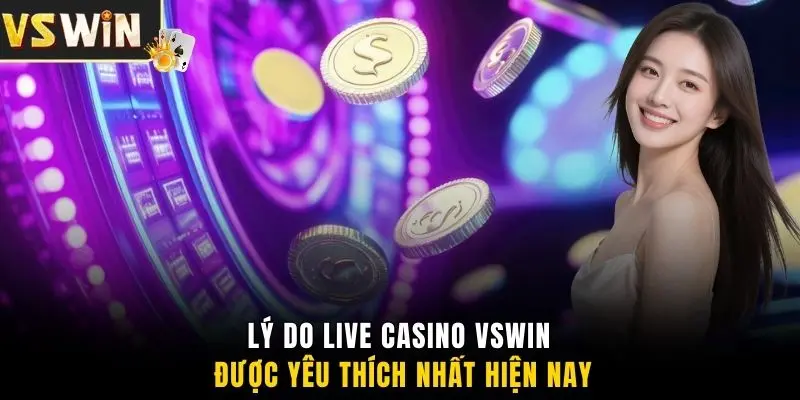 Lý do live casino VSWIN được yêu thích nhất hiện nay