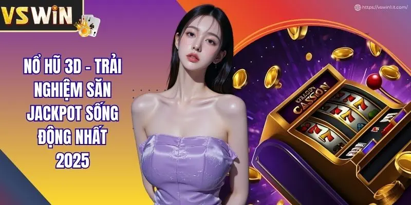 Nổ Hũ 3D - Trải Nghiệm Săn Jackpot Sống Động Nhất 2025