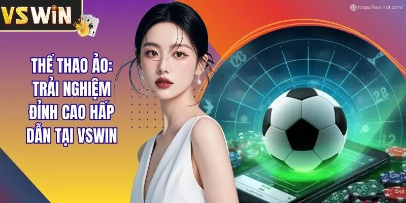 Thể Thao Ảo: Trải Nghiệm Đỉnh Cao Hấp Dẫn Tại VSWIN