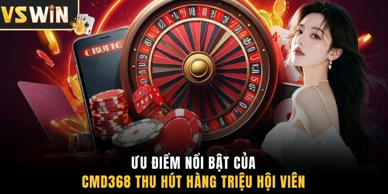 Ưu điểm nổi bật của CMD368 thu hút hàng triệu hội viên